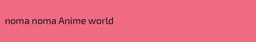 noma noma Anime world